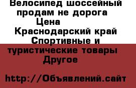 Велосипед шоссейный продам не дорога › Цена ­ 3 000 - Краснодарский край Спортивные и туристические товары » Другое   